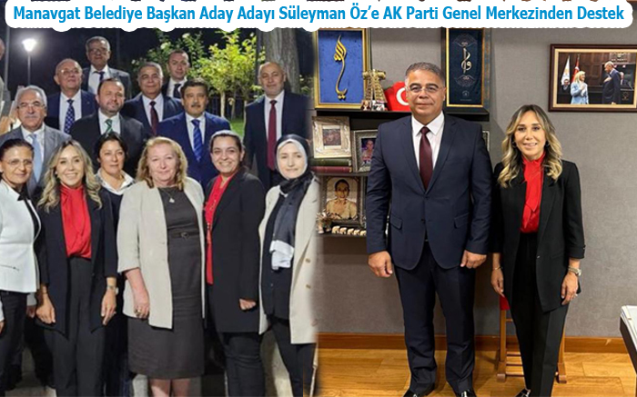 MANAVGAT BELEDİYE BAŞKAN ADAY ADAYI SÜLEYMAN ÖZ’E AK PARTİ GENEL MERKEZİNDEN DESTEK