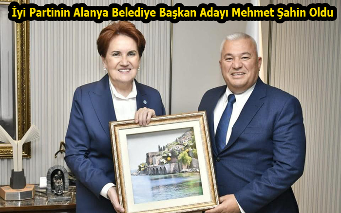 İyi Partinin Alanya Belediye Başkan Adayı Mehmet Şahin Oldu