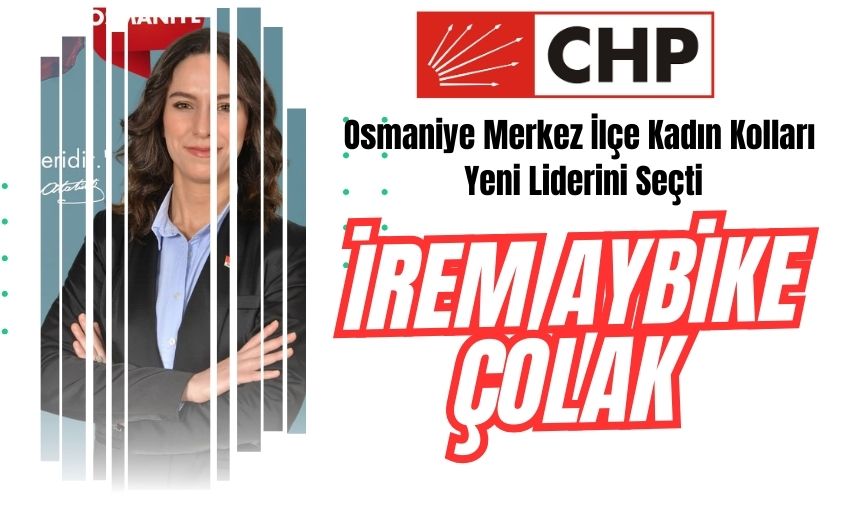 CHP OSMANİYE  MERKEZ İLÇE KADIN KOLLARI YENİ LİDERİNİ SEÇTİ: İREM AYBİKE ÇOLAK