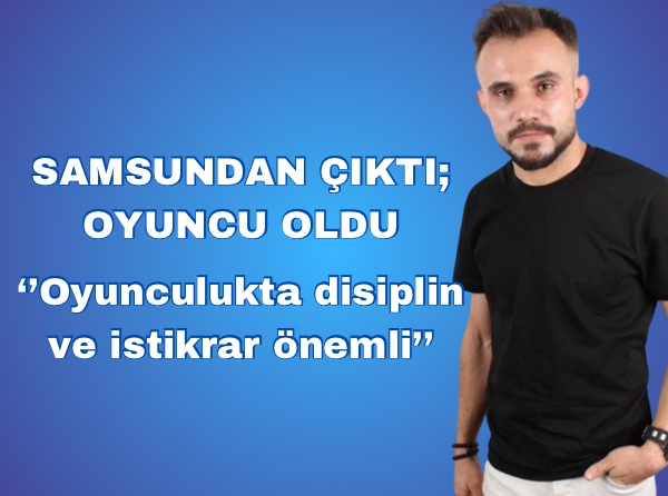 SAMSUNDAN ÇIKTI; OYUNCU OLDU