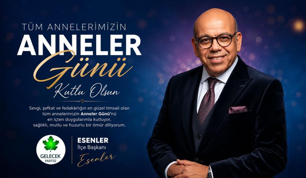 GELECEK PARTİSİ ESENLER İLÇE BAŞKANI ABDUSSELAM DOĞAN’DAN ANNELER GÜNÜ MESAJI